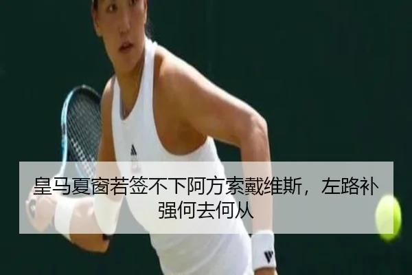 皇马夏窗若签不下阿方索戴维斯，左路补强何去何从