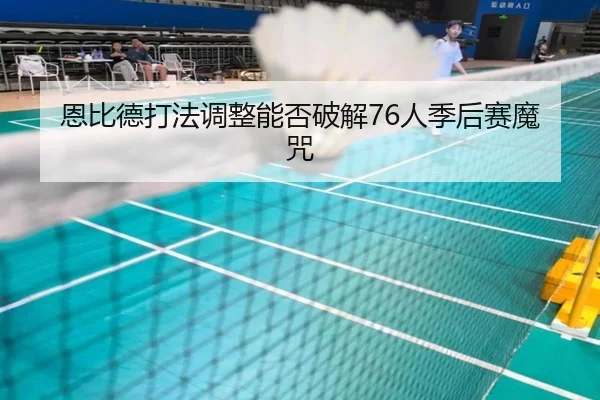 恩比德打法调整能否破解76人季后赛魔咒